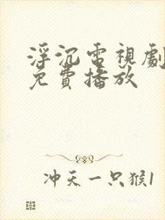 浮沉电视剧全集免费播放