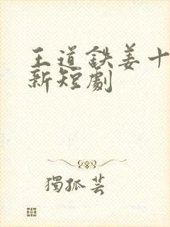 王道铁姜十七最新短剧