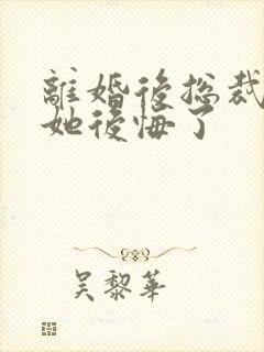 离婚后总裁老婆她后悔了