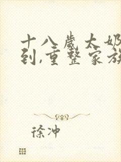 十八岁太奶奶驾到,重整家族荣耀短剧全集