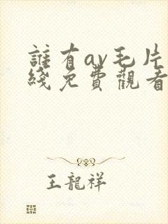 谁有av毛片在线免费观看