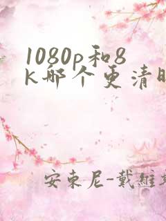 1080p和8k哪个更清晰