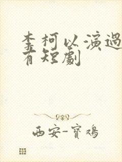 李柯以演过的所有短剧