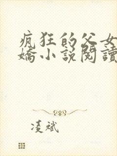 疯狂的父女夏娇娇小说阅读最新章节