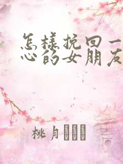 怎样挽回一个死心的女朋友