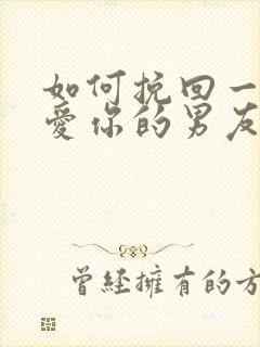 如何挽回一个不爱你的男友