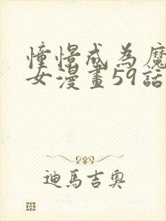 憧憬成为魔法少女漫画59话