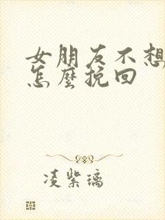 女朋友不想复合怎么挽回