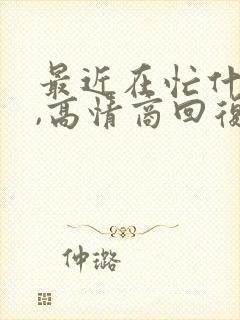 最近在忙什么呀,高情商回复