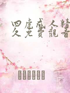 四虎成人精品永久免费观看
