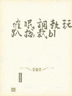 催眠调教玩弄跪趴总裁bl