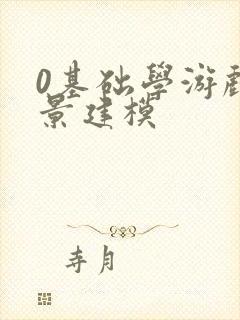 0基础学游戏场景建模