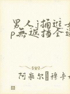 男人j捅进女人p无遮挡全过程