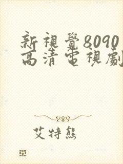 新视觉8090高清电视剧在线播放