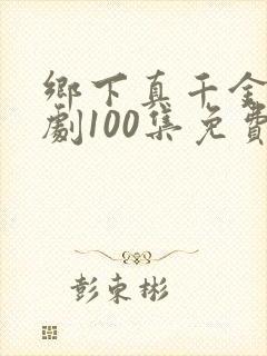 乡下真千金2短剧100集免费观看