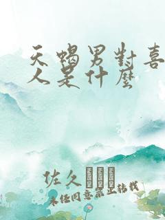 天蝎男对喜欢的人是什么