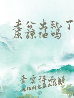 老公出轨了还能原谅他吗