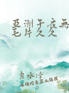 亚洲午夜无av毛片久久