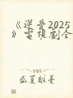 《逆爱2025》电视剧全集24集免费观看