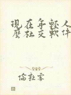 现在年轻人用什么社交软件