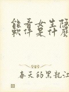 能看女生隐私的软件是什么