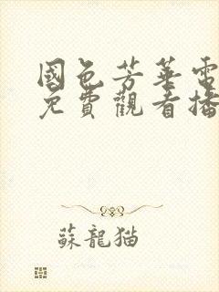 国色芳华电视剧免费观看播放全集