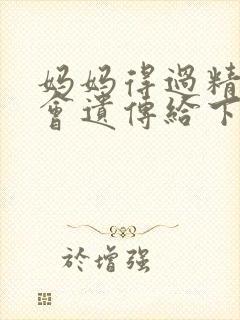 妈妈得过精神病会遗传给下一代吗