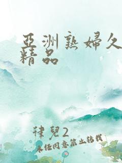 亚洲熟妇久久久精品