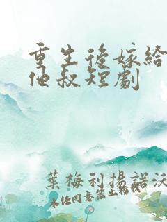 重生后嫁给前任他叔短剧