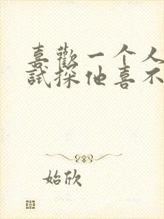 喜欢一个人怎么试探他喜不喜欢你