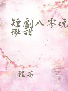 短剧八零晚风微微甜