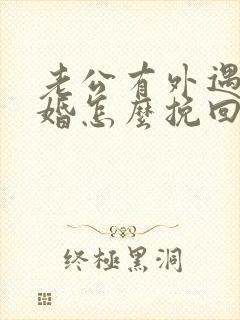 老公有外遇想离婚怎么挽回