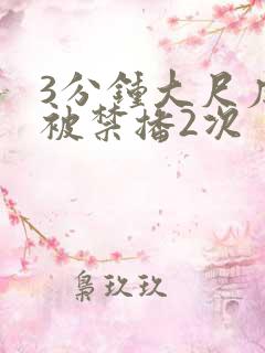 3分钟大尺度戏被禁播2次