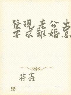 发现老公出轨还要求离婚怎么办