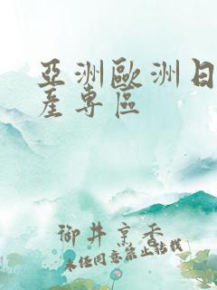 亚洲欧洲日产国产专区