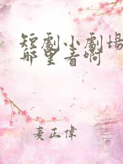 短剧小剧场免费哪里看啊