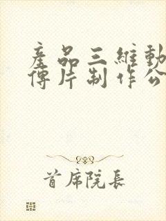 产品三维动画宣传片制作公司