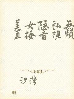 美女隐私无遮挡直接看视频