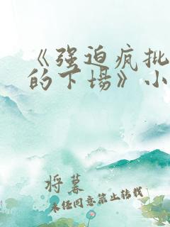 《强迫疯批反派的下场》小说免费阅读