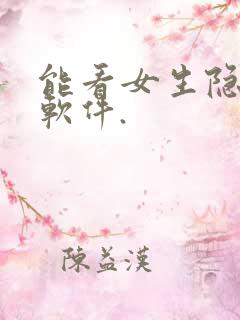 能看女生隐私的软件.