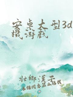 安卓大型3d单机游戏