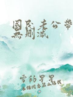 国民老公带回家无删减