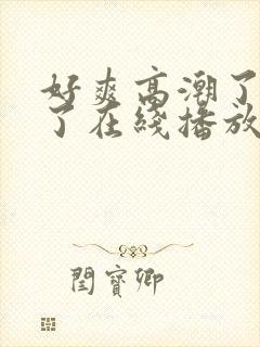 好爽高潮了喷水了在线播放