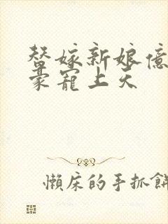 替嫁新娘亿万富豪宠上天