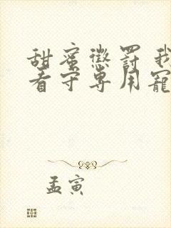 甜蜜惩罚 我是看守专用宠物真人