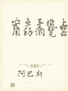 安卓手机上最好用的浏览器是什么?