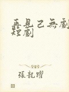 再见己无剧中人短剧