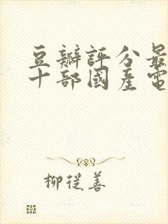 豆瓣评分最高的十部国产电视剧