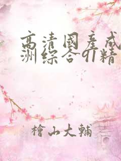 高清国产成人亚洲综合91精品