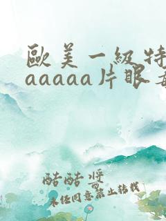 欧美一级特黄aaaaaa片眼毒